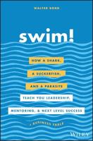 Swim! Lib/E: How a Shark, a Suckerfish, and a Parasite Teach You Leadership, Mentoring, and Next Level Success 1119573564 Book Cover