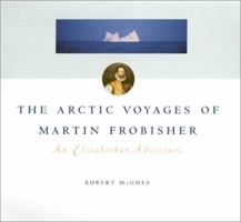 The Arctic Voyages of Martin Frobisher: An Elizabethan Adenture