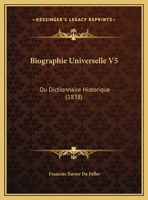 Biographie Universelle V5: Ou Dictionnaire Historique (1838) 1167731263 Book Cover