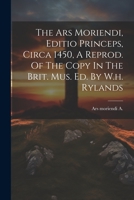 The Ars Moriendi, Editio Princeps, Circa 1450, A Reprod. Of The Copy In The Brit. Mus. Ed. By W.h. Rylands 1021256811 Book Cover
