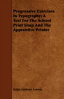 Progressive Exercises in Typography: A Text for the School Print Shop and the Apprentice Printer... 1443745901 Book Cover