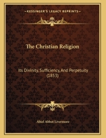 The Christian Religion: Its Divinity, Sufficiency, And Perpetuity (1853) 1343443121 Book Cover