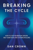 Breaking the Cycle : How to Stop Boredom-Driven Self-Sabotage and Doomscrolling 1326275887 Book Cover