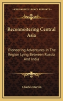 Reconnoitering Central Asia: Pioneering Adventures In The Region Lying Between Russia And India 1432692879 Book Cover