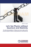 Let's See Physics without Quantum and Relativity: To solve any problem in Physics we must refer to the classical physics before using Quantum and Relativity 3659208280 Book Cover