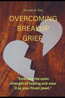 OVERCOMING BREAKUP GRIEF: "Embrace the quiet strength of healing and wear it as your finest jewel." B0CLDPSSWT Book Cover