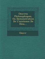 Oeuvres Philosophiques, Ou Demonstration de L'Existence de Dieu, ... 1249968003 Book Cover