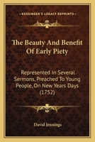 The beauty and benefit of early piety; represented in several sermons, preached to young people, on New-Years Days, ... By David Jennings, D.D. The fourth edition. 1104908158 Book Cover