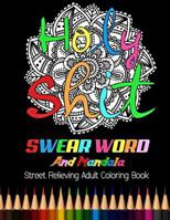 Holy Shit: Swear Word and Mandala Street Relieving Adult Coloring Book: 25 Unique Swear Word Coloring Designs and Stress Relieving for Adult Relaxation, Meditation, and Happines 1984369040 Book Cover
