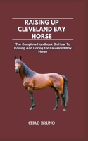 RAISING UP CLEVELAND BAY HORSE: The Complete Handbook On How To Raising And Caring For Cleveland Bay Horse B0CQW2GCXP Book Cover