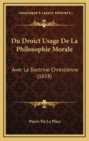 Du Droict Usage De La Philosophie Morale: Avec La Doctrine Chrestienne (1658) 1166172546 Book Cover