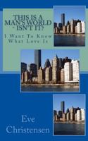This Is a Man's World - Isn't It?: I Want to Know What Love Is 1497493862 Book Cover