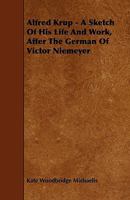 Alfred Krupp: A Sketch of His Life and Work: After the German of Victor Niemeyer 1015241638 Book Cover