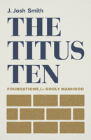 The Titus 10: Foundations for Godly Manhood 1087752396 Book Cover