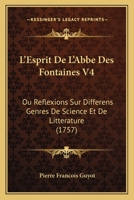 L'Esprit De L'Abbe Des Fontaines V4: Ou Reflexions Sur Differens Genres De Science Et De Litterature (1757) 1166621960 Book Cover