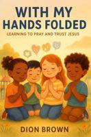 With My Hands Folded: Learning To Pray And Trust Jesus B0FDFC9N1S Book Cover