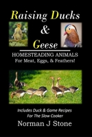 Raising Ducks & Geese - Homesteading Animals For Meat, Eggs & Feathers!: Includes Duck & Game Recipes For The Slow Cooker B0DQ4LVFY9 Book Cover