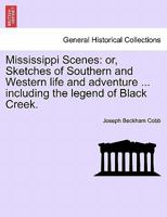 Mississippi Scenes: Or, Sketches of Southern and Western Life and Adventure, Humorous, Satirical, and Descriptive, Including the Legend of Black Creek... 1146835485 Book Cover