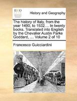 The history of Italy, from the year 1490, to 1532.... In twenty books. Translated into English by the Chevalier Austin Parke Goddard, ... Volume 2 of 10 1140654993 Book Cover