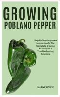 GROWING POBLANO PEPPER: Step By Step Beginners Instruction To The Complete Growing Techniques & Troubleshooting Solutions B0CT3W1JJ6 Book Cover