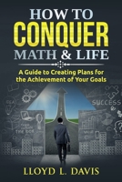 How to Conquer Math & Life: A Guide to Creating Plans for the Achievement of Your Goals 1713023520 Book Cover