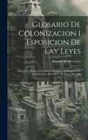 Glosario De Colonizacion I Esposicion De Lay Leyes: Decretos I Demas Antecedentes Relativos Al Despacho De Colonizacion, Hasta El 1. De Enero De 1900 (Spanish Edition) 1019979518 Book Cover
