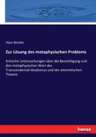 Zur Lösung Des Metaphysischen Problems. Kritische Untersuchungen Über Die Berechtigung Und Den Metaphysischen Werth Des Transcendental-idealismus Und Der Atomistischen Theorie 1172156174 Book Cover