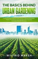 The Basics Behind Urban Gardening: The Top Techniques Used from Urban Gardens to Backyard Homesteads. Create a Thriving Sustainable Vegetable Garden using these 7 Incredibly Productive Techniques B0991C7G82 Book Cover