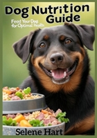 Dog Nutrition Guide: Feed Your Dog for Optimal Health: Recipes, Diet Plans, and Tips for Choosing the Best Food for Your Dog’s Breed and Age B0FVFFVJ2H Book Cover