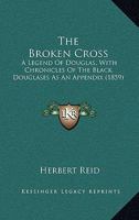 The Broken Cross: A Legend of Douglas, With Chronicles of the Black Douglases As an Appendix 1019012943 Book Cover
