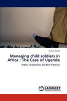 Managing child soldiers in Africa : The Case of Uganda: Rights, Legislations and Best Practices 3659200956 Book Cover