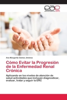 Cómo Evitar la Progresión de la Enfermedad Renal Crónica: Aplicando en los niveles de atención de salud actividades que incluyan diagnosticar, evaluar, tratar y seguir la ERC 6202097353 Book Cover