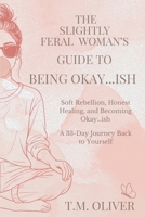 Slightly Feral Woman’s Guide to Being Okay…ish: Soft Rebellion, Honest Healing, and Becoming Okay…ish (The Slightly Feral Guides) B0GDTHW8GM Book Cover