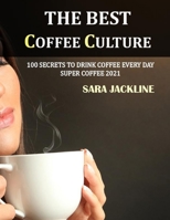 The Best Coffee Culture: 100 Secrets To Drink Coffee Every Day: Super Coffee 2021 null Book Cover