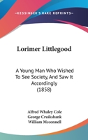 Lorimer Littlegood, Esq.,: A Young Man Who Wished To See Society And Saw It Accordingly... 1013220781 Book Cover