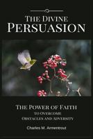 The Divine Persuasion: The Power of Faith to Overcome Obstacles and Adversity 1530600170 Book Cover