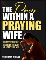 THE POWER WITHIN A PRAYING WIFE: Discovering the Hidden Strength of a Prayerful Wife B0FSL624NZ Book Cover