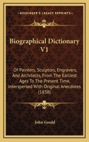 Biographical Dictionary V1: Of Painters, Sculptors, Engravers, And Architects, From The Earliest Ages To The Present Time, Interspersed With Original Anecdotes 1164588133 Book Cover