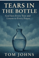 Tears in the Bottle: God Sees Every Tear and Listens to Every Prayer B0F6Y3L7TW Book Cover