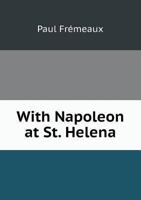 With Napoleon At St. Helena: Being The Memoirs Of John Stokoe, Naval Surgeon 1165787873 Book Cover