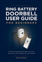 Ring Battery Doorbell User Guide for Beginners: A Step-by-Step Manual to Help You Install, Set Up, Use, and Troubleshoot Your Doorbell B0H86NYFKS Book Cover