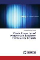 Elastic Properties of Piezoelectric & Relaxor Ferroelectric Crystals 3659341738 Book Cover