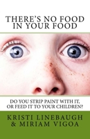 There's No Food in Your Food : Do You Strip Paint with It, or Feed It to Your Children? 1720426201 Book Cover