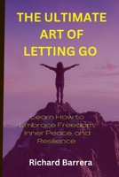 THE ULTIMATE ART OF LETTING GO: Learn How to Embrace Freedom, Inner Peace, and Resilience B0CCCVCDML Book Cover