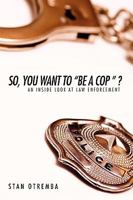 So, You Want to "Be a Cop " ?: An Inside Look at Law Enforcement 0595530281 Book Cover