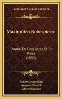 Maximilien Robespierre: Drame En Cinq Actes Et En Prose (1892) 1148960384 Book Cover