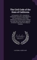 The Civil Code of the State of California, As Enacted in 1872: Amended at Subsequent Sessions, and Adaptd to the Constitution of 1879, with References to the Decisions in Which the Code Was Cited and  1377542173 Book Cover