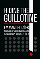 Hiding the Guillotine: Public Executions in France, 1870-1939 1501750941 Book Cover