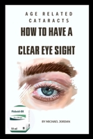 Age related cataracts: How to have a clear eye sight B0C91NC6S6 Book Cover