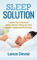 Sleep Solution: Proven Tips & Tricks to Better, Deeper Sleep for Your Health, Happiness & Success 1500366722 Book Cover